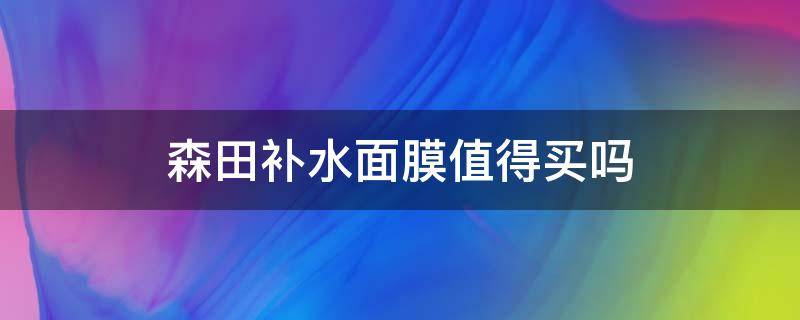 森田补水面膜值得买吗（森田补水保湿面膜怎么样）