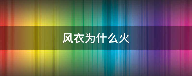 风衣为什么火 风衣为什么流行