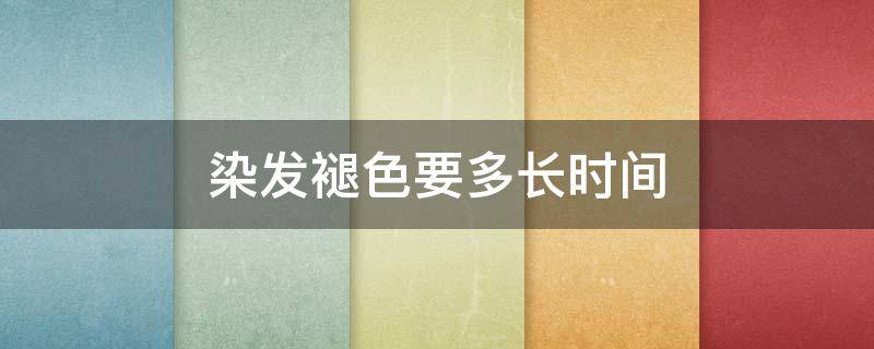 染发褪色要多长时间（染发褪色要多长时间）