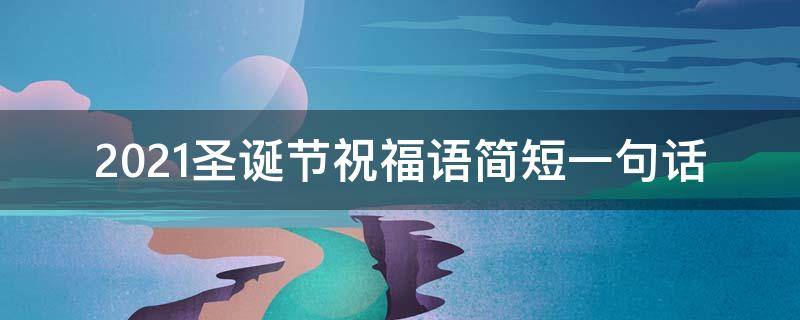 2021圣诞节祝福语简短一句话（2021圣诞节祝福语简短一句话英文）