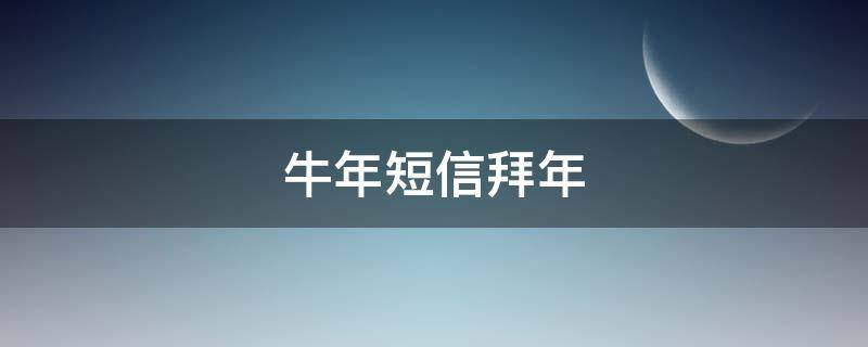 牛年短信拜年（牛年短信拜年文案）
