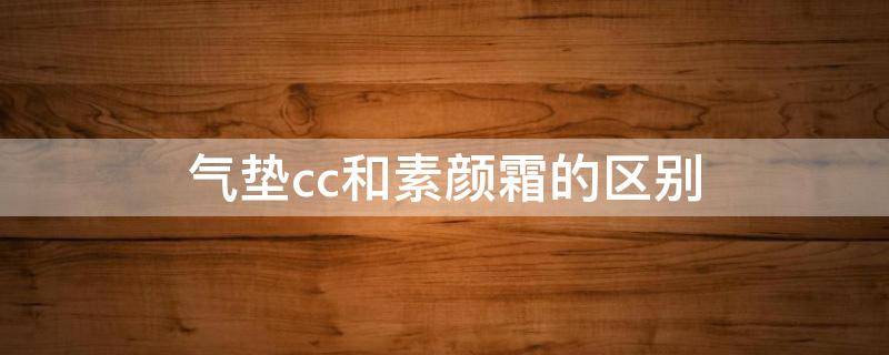 气垫cc和素颜霜的区别 素颜气垫cc霜怎么用