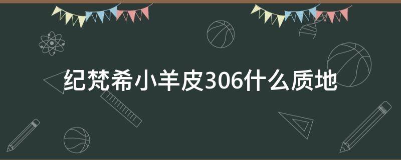 纪梵希小羊皮306什么质地（纪梵希小羊皮306是什么味道）