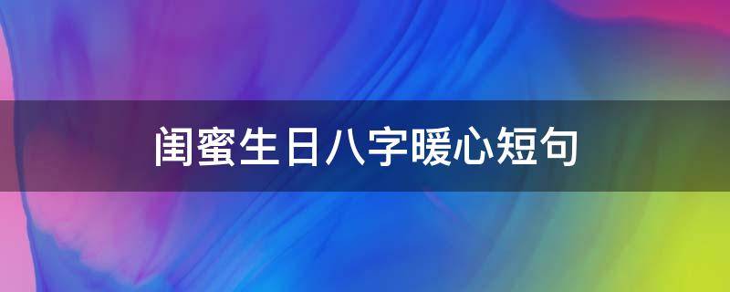 闺蜜生日八字暖心短句 闺蜜生日最暖心短句八字