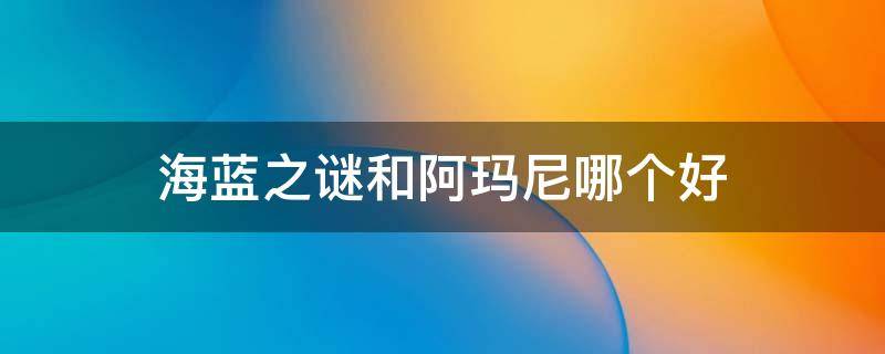 海蓝之谜和阿玛尼哪个好 海蓝之谜和阿玛尼哪个好用