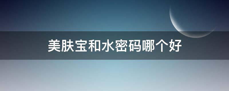 美肤宝和水密码哪个好 美肤宝和水密码哪个好用