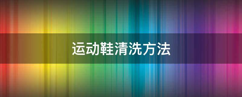 运动鞋清洗方法 运动鞋的清洗方法