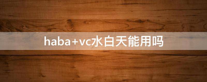 haba vc水白天能用吗