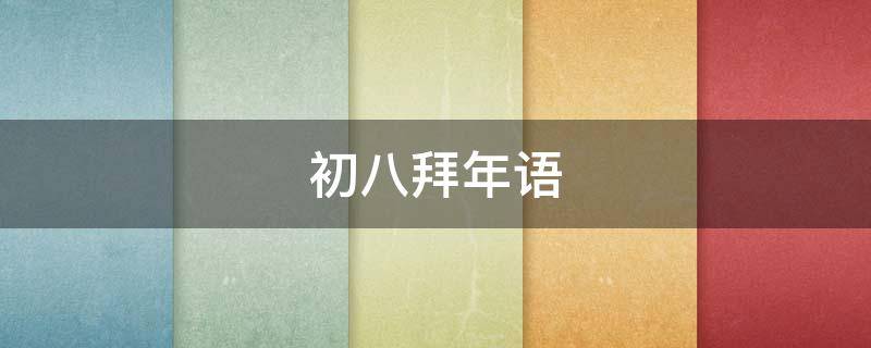 初八拜年语（初八拜年怎么说）