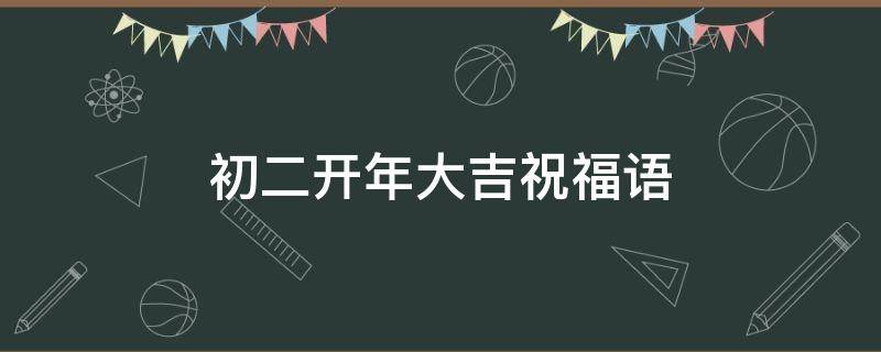 初二开年大吉祝福语 初二开年大吉祝福语怎么说