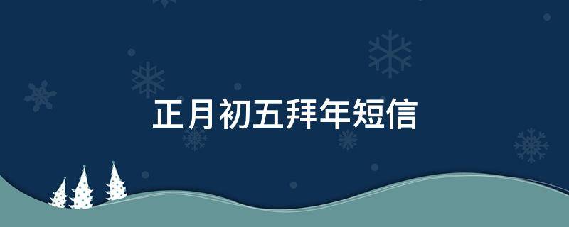 正月初五拜年短信 正月初五拜年短信迟不迟