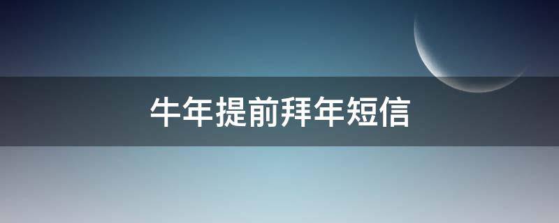 牛年提前拜年短信 提前牛年拜年祝福语