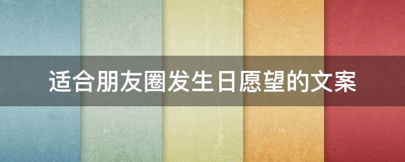 适合朋友圈发生日愿望的文案（生日愿望朋友圈怎么发）
