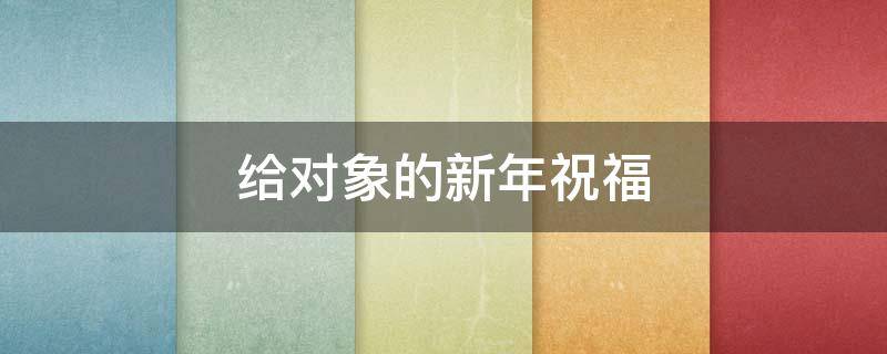 给对象的新年祝福（给对象的新年祝福语短句）
