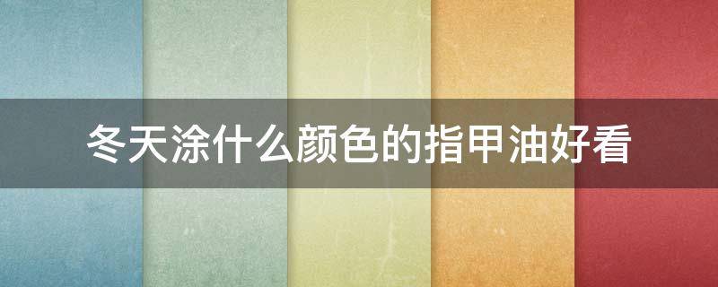 冬天涂什么颜色的指甲油好看（冬天涂什么颜色的指甲油好看呢）