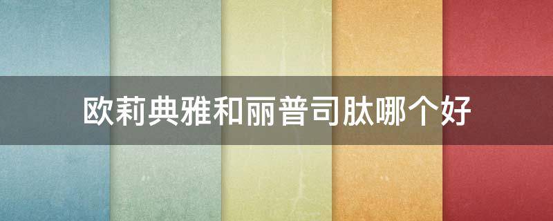 欧莉典雅和丽普司肽哪个好 欧莉典雅美白祛斑