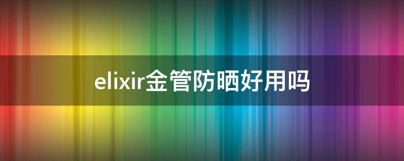 elixir金管防晒好用吗 elixr防晒霜