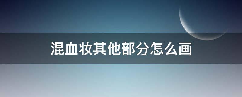 混血妆其他部分怎么画 混血妆其他部分怎么画的