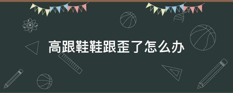 高跟鞋鞋跟歪了怎么办 高跟鞋鞋跟歪了怎么办图片