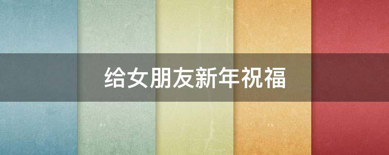 给女朋友新年祝福（给女朋友新年祝福语2022情话）