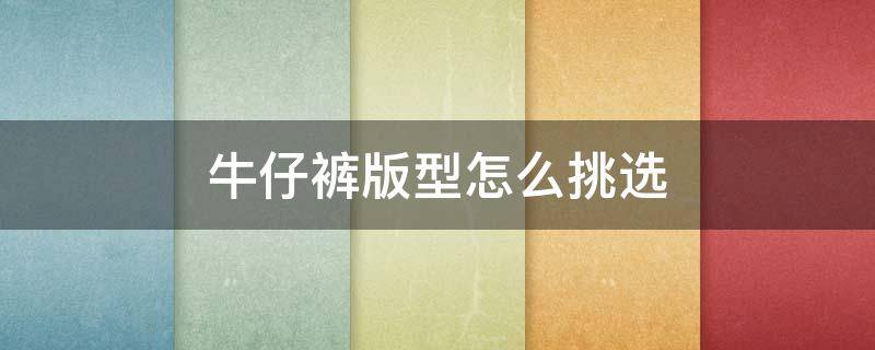 牛仔裤版型怎么挑选 如何选择牛仔裤的版型