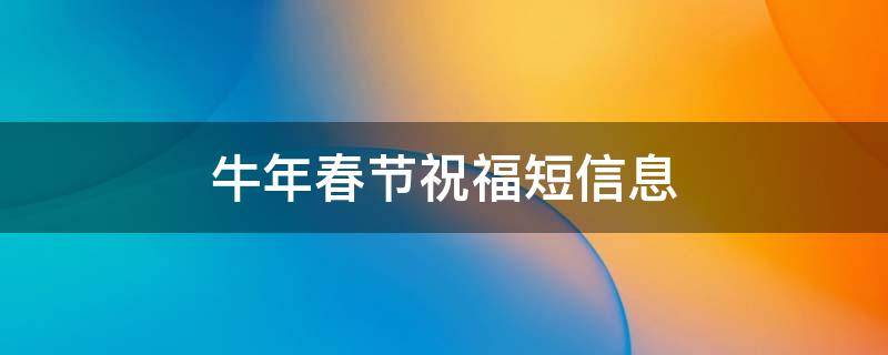 牛年春节祝福短信息（牛年春节短信祝福大集锦）