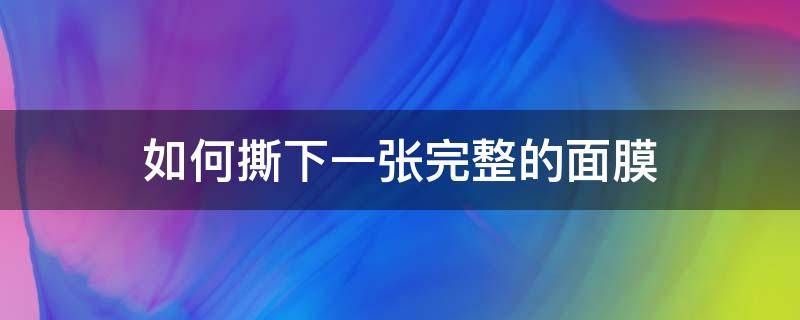 如何撕下一张完整的面膜 如何撕下一张完整的面膜视频