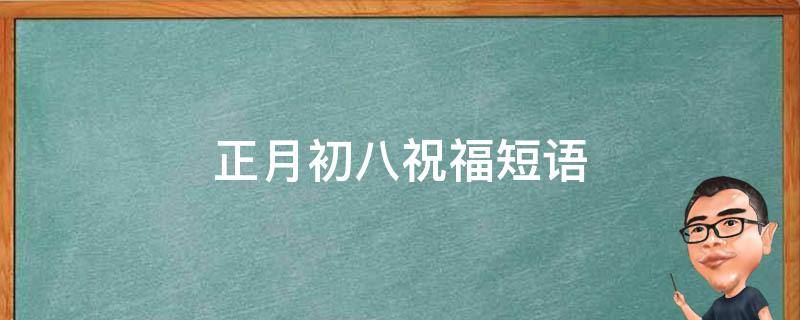 正月初八祝福短语 正月初八祝福短语视频大全