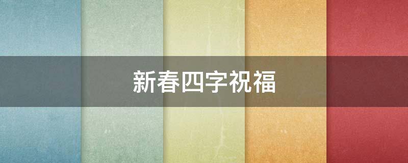 新春四字祝福（新春四字祝福词）