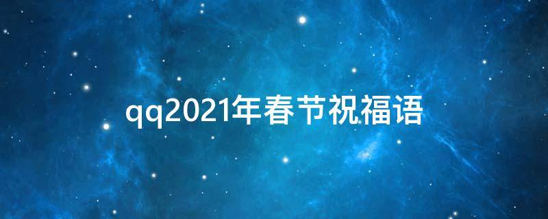 qq2021年春节祝福语（qq新年祝福2021）