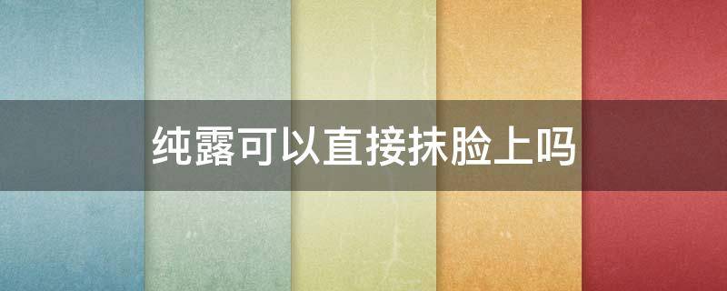 纯露可以直接抹脸上吗 纯露能直接敷脸吗