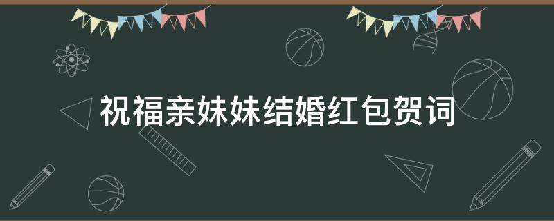祝福亲妹妹结婚红包贺词 祝福亲妹妹结婚红包贺词怎么写