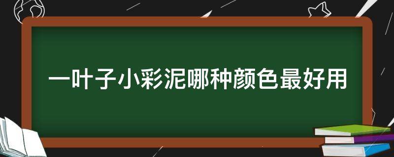 一叶子小彩泥哪种颜色最好用 一叶子小彩泥面膜的6种
