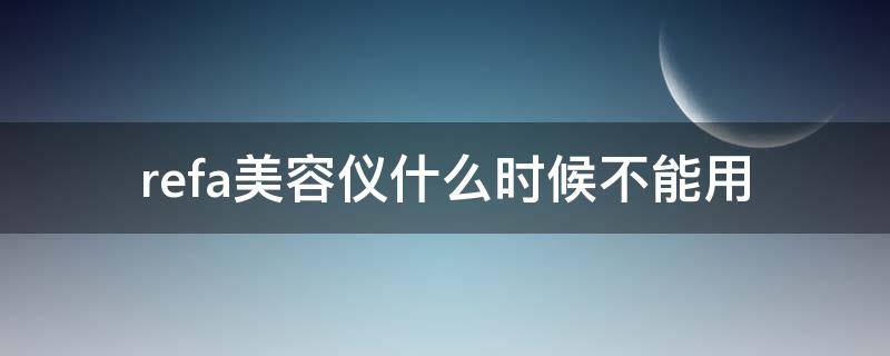 refa美容仪什么时候不能用（refa美容仪有效果吗）