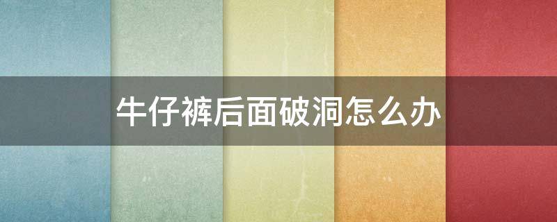 牛仔裤后面破洞怎么办 牛仔裤后面破洞怎么办啊