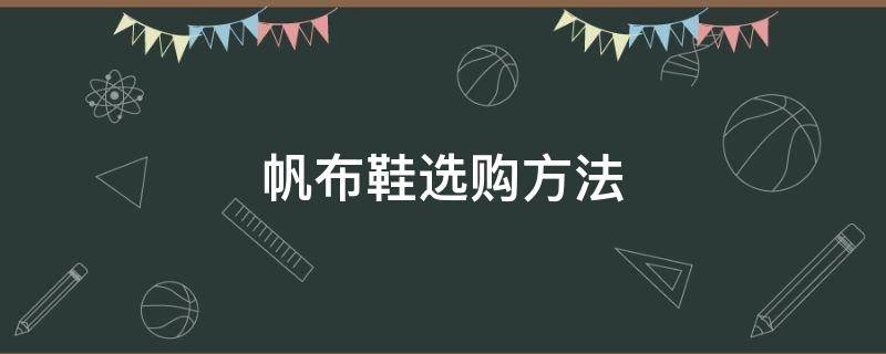帆布鞋选购方法（帆布鞋选购方法和技巧）
