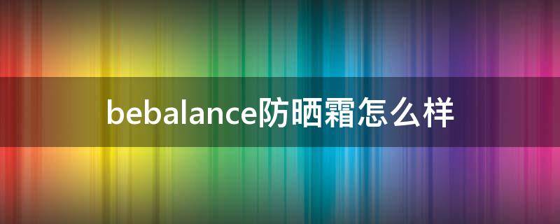 bebalance防晒霜怎么样 beauever防晒