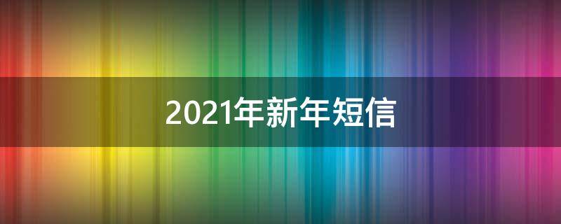 2021年新年短信 新年短信大全