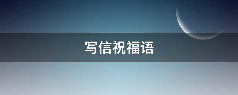 写信祝福语 写信祝福语结尾格式