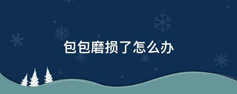 包包磨损了怎么办 包包有点磨损小妙招
