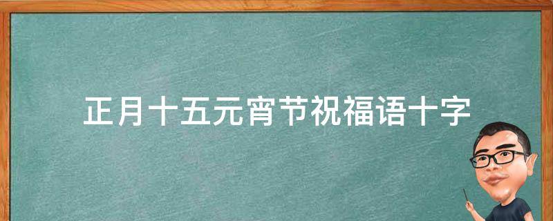 正月十五元宵节祝福语十字 正月十五元宵节祝福词语
