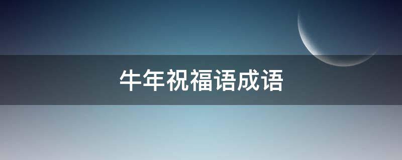 牛年祝福语成语（牛年祝福语成语）