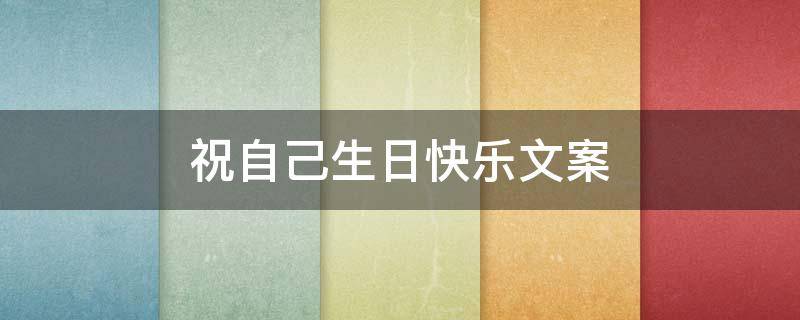 祝自己生日快乐文案 女生祝自己生日快乐文案