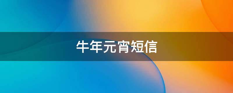 牛年元宵短信 牛年元宵祝福短信