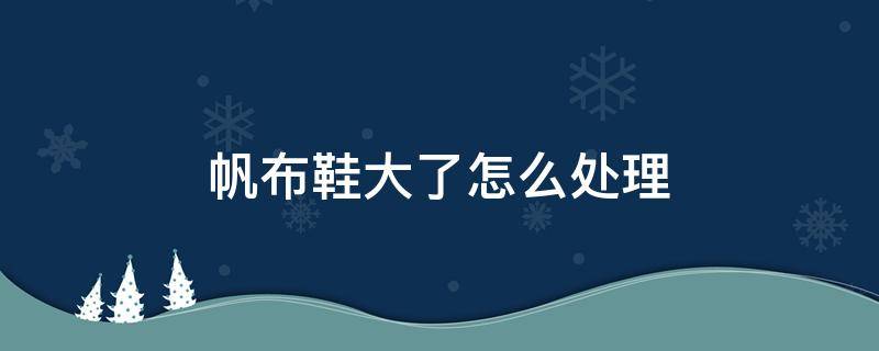 帆布鞋大了怎么处理 帆布鞋大了怎么办