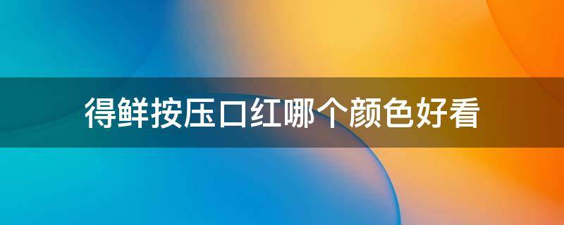 得鲜按压口红哪个颜色好看 得鲜按压口红保质期怎么看