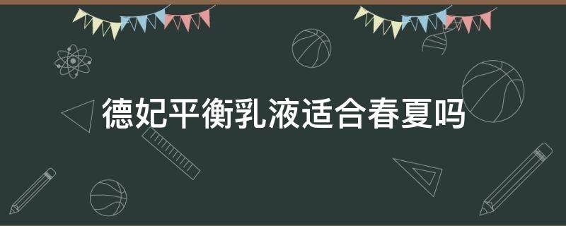 德妃平衡乳液适合春夏吗 德妃平衡乳液适合春夏吗