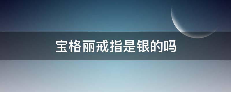 宝格丽戒指是银的吗（宝格丽戒指是纯金吗）
