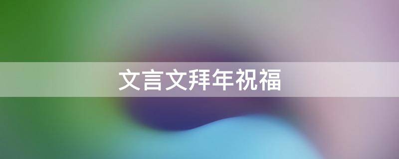 文言文拜年祝福 文言文拜年祝福语怎么说