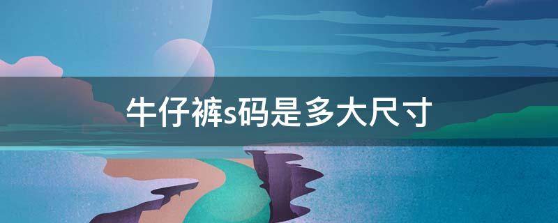 牛仔裤s码是多大尺寸 裤子160是什么码